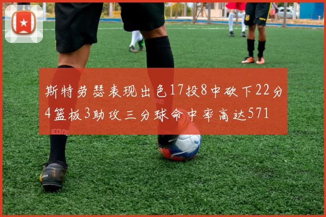 斯特劳瑟表现出色17投8中砍下22分4篮板3助攻三分球命中率高达571