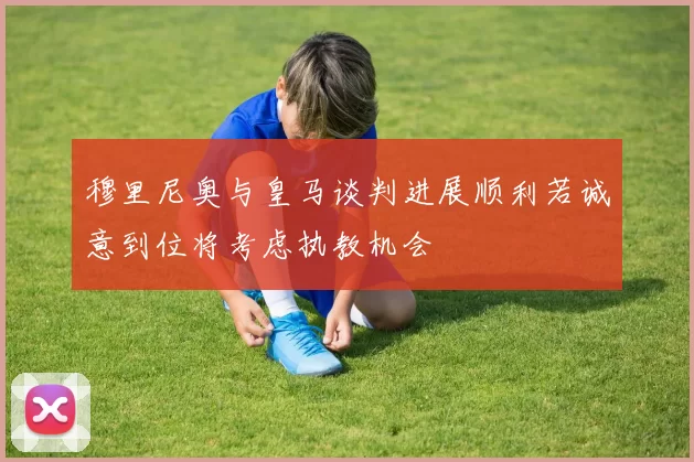 穆里尼奥与皇马谈判进展顺利若诚意到位将考虑执教机会