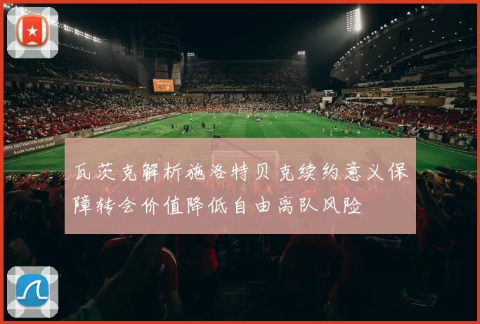 瓦茨克解析施洛特贝克续约意义保障转会价值降低自由离队风险