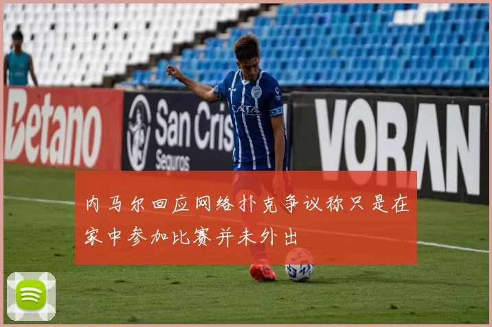 内马尔回应网络扑克争议称只是在家中参加比赛并未外出